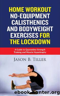 Home Workout No-Equipment Calisthenics and Bodyweight Exercises for the Lockdown: A Guide to Quarantine Strength Training and Muscle Hypertrophy by Jason B. Tiller