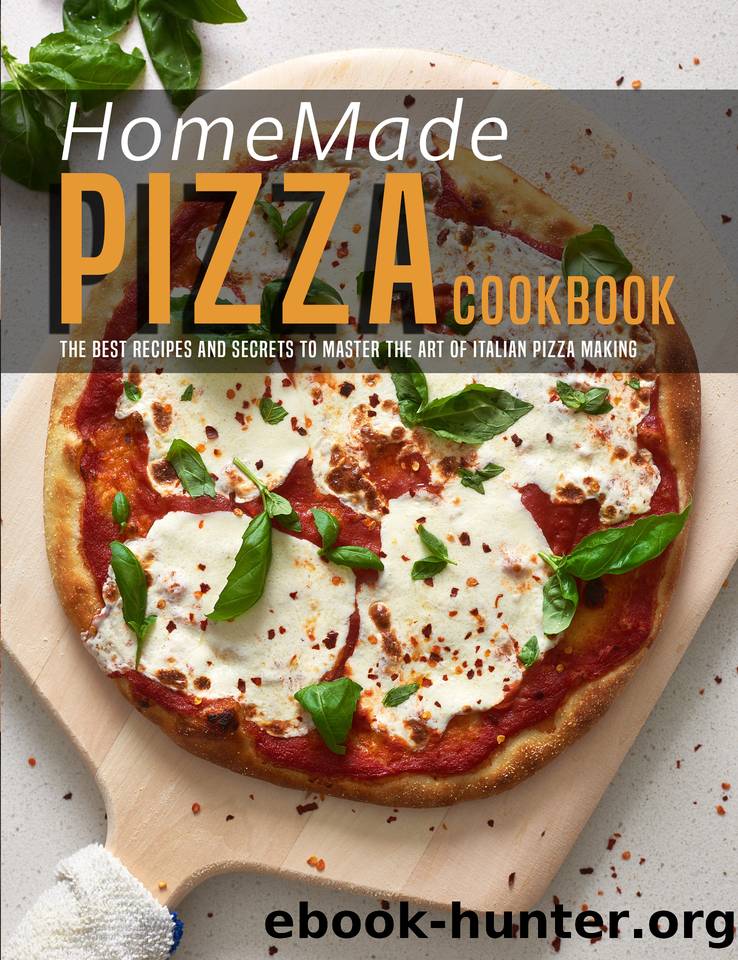 HomeMade Pizza Cookbook: The best Recipes and Secrets to Master the Art of Italian Pizza Making by Dunleavy James
