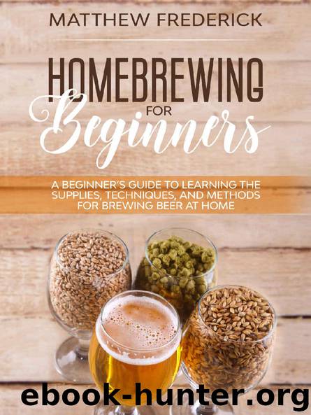 Homebrewing for Beginners: A Beginner’s Guide to Learning the Supplies, Techniques, and Methods for Brewing Beer at Home by Matthew Frederick