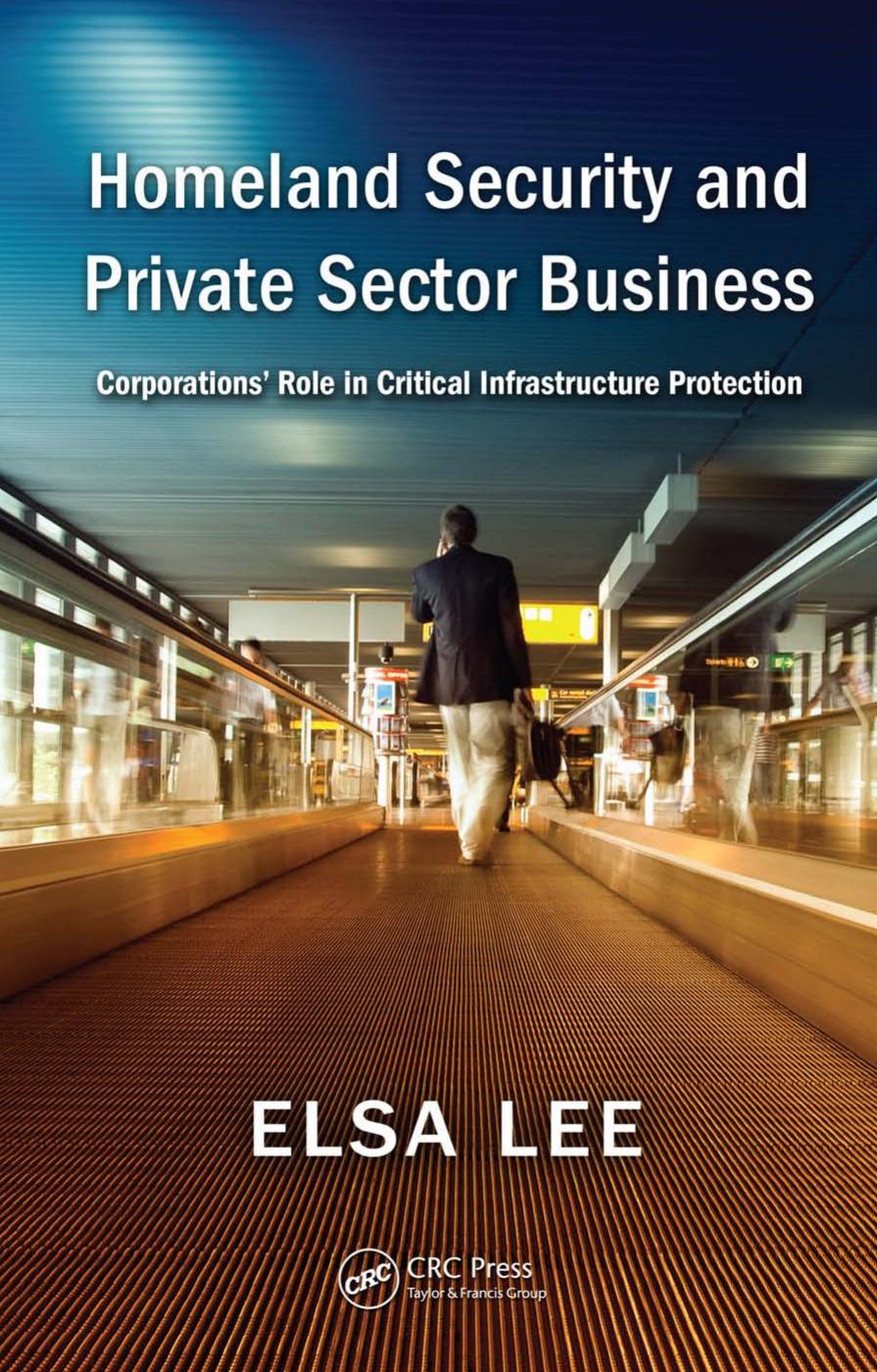 Homeland Security and Private Sector Business: Corporations' Role in Critical Infrastructure Protection by Elsa Lee