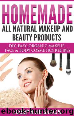 Homemade All-Natural Makeup and Beauty Products: DIY Easy, Organic Makeup, Face & Body Cosmetics Recipes by Josephine Simon