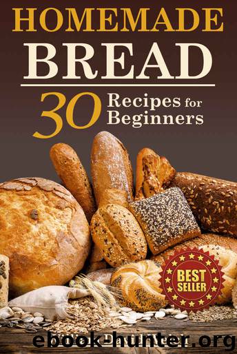 Homemade Bread: 30 Recipes for Beginners (Easy to Bake Bread Recipes, Bread Baking Cookbook, Tips for Baking Bread, Bread Baking Course, Making Your Own Bread) by William David Welch