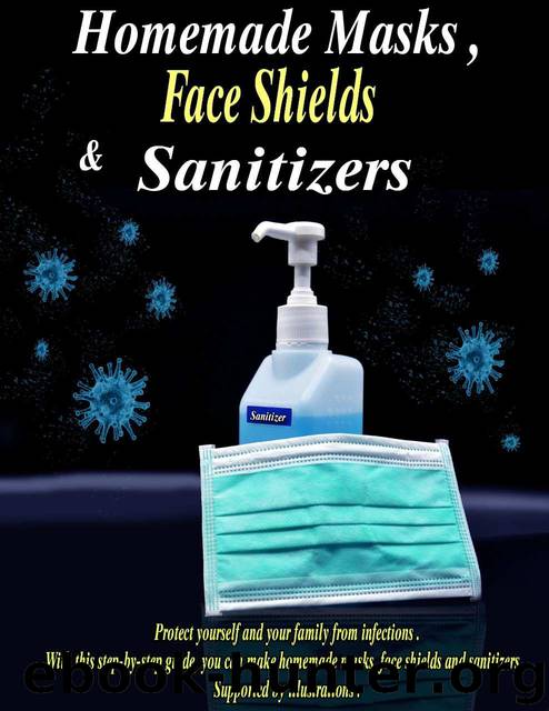 Homemade Face Masks, Face Shields and Sanitizers: Protect yourself and your family from infections. With this step-by-step guide, you can make homemade ... face shields and sanitizers. Supported by by Dr. Ola Siam
