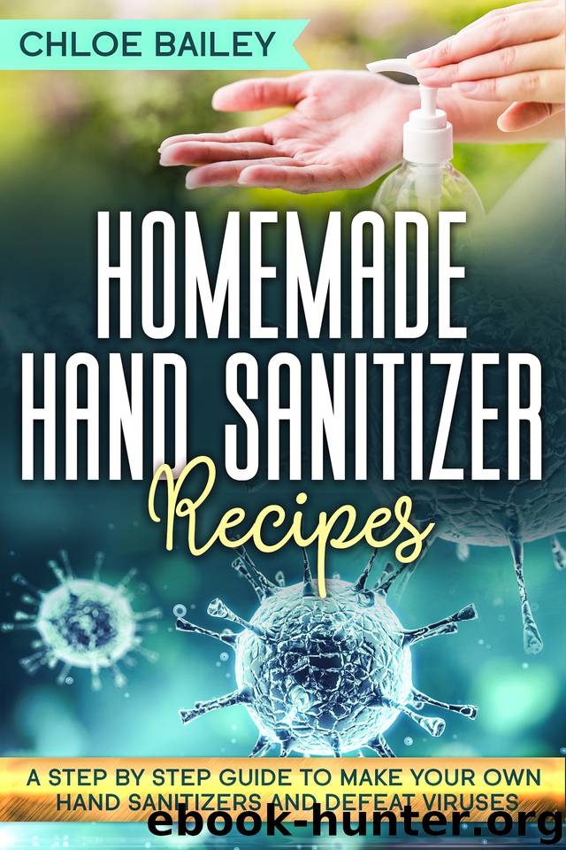 Homemade Hand Sanitizer: A Step By Step Guide to Make Your Own Hand Sanitizers and Stay Healthy by Bailey Chloe