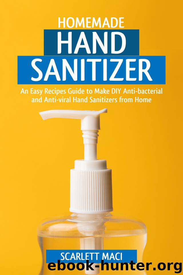 Homemade Hand Sanitizer: An Easy Recipes Guide to Make DIY Anti-bacterial and Anti-viral Hand Sanitizers from Home by Maci Scarlett