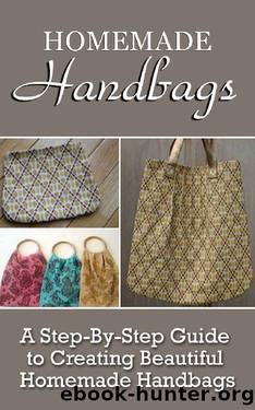 Homemade Handbags: A Step-By-Step Guide To Creating Beautiful Homemade Handbags by Virginia Berry