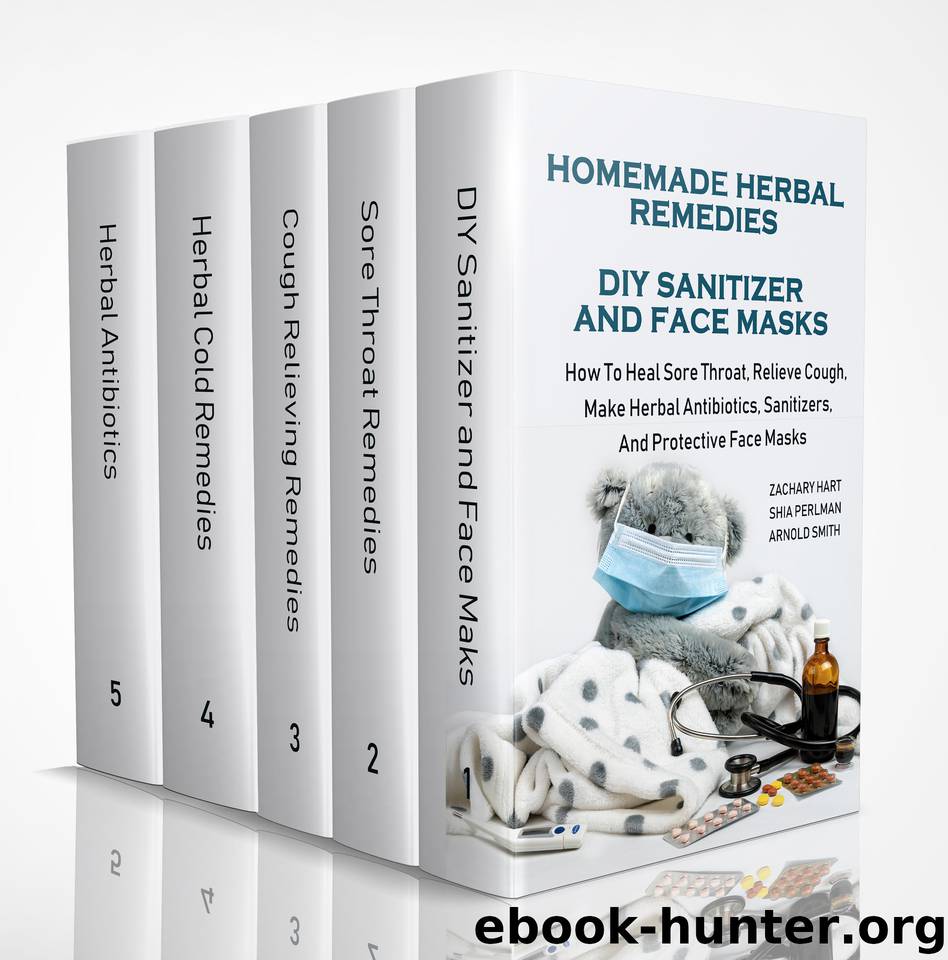 Homemade Herbal Remedies + DIY Sanitizer And Face Masks: How To Heal Sore Throat, Relieve Cough, Make Herbal Antibiotics, Sanitizers, And Protective Face Masks by Smith Arnold & Perlman Shia & Hart Zachary