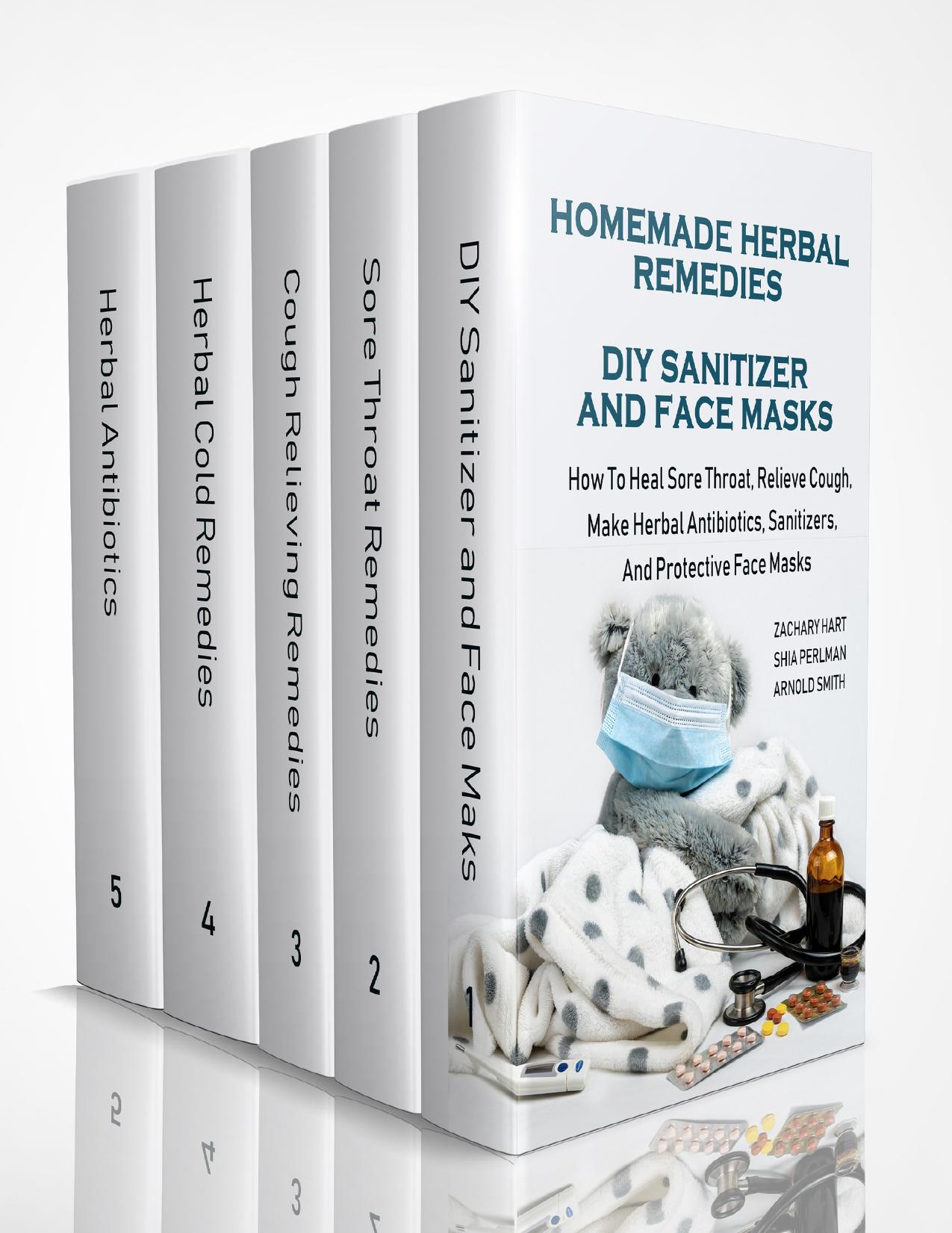 Homemade Herbal Remedies + DIY Sanitizer And Face Masks: How To Heal Sore Throat, Relieve Cough, Make Herbal Antibiotics, Sanitizers, And Protective Face Masks by Smith Arnold; Perlman Shia; Hart Zachary