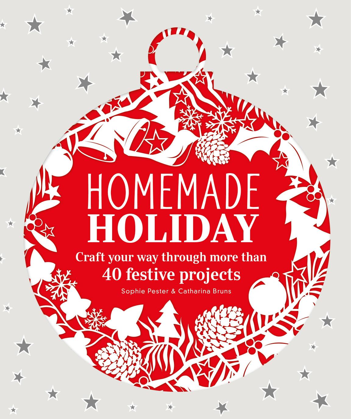 Homemade Holiday: Craft Your Way Through More Than 40 Festive Projects by Sophie Pester Catharina Bruns