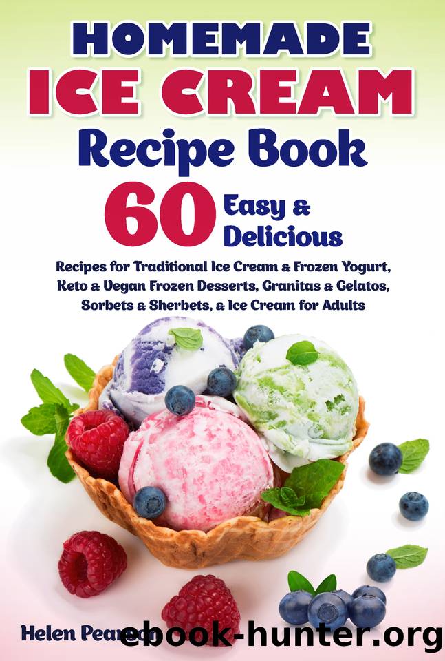 Homemade Ice Cream Recipe Book: 60 Easy & Delicious Recipes for Traditional Ice Cream & Frozen Yogurt, Keto & Vegan Frozen Desserts, Granitas & Gelatos, ... for Adults (Ice Cream Cookbook Book 1) by Helen Pearson
