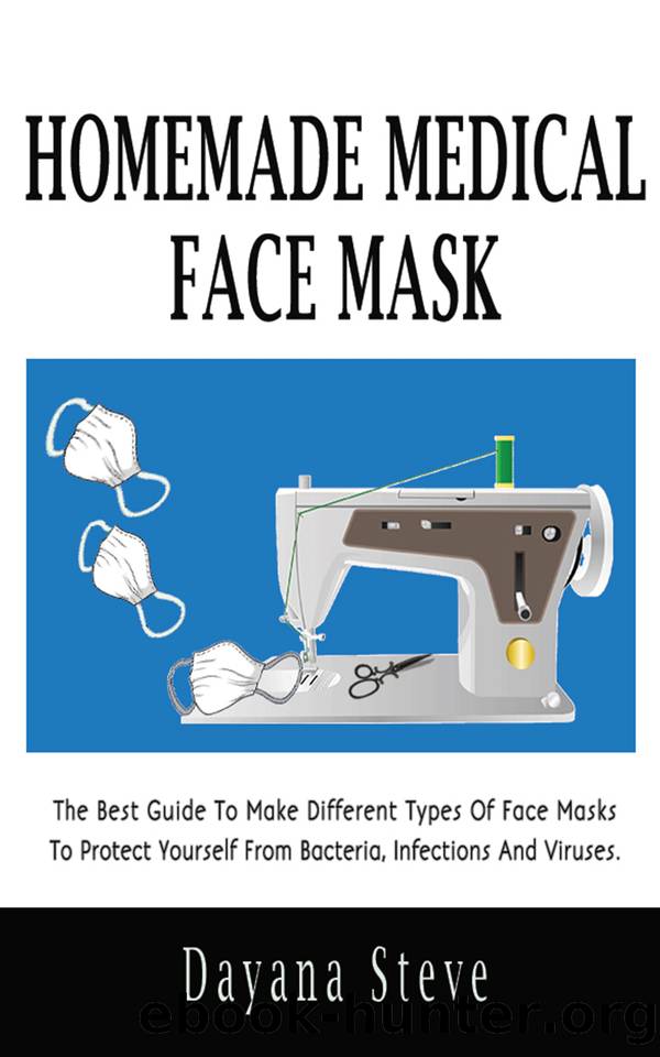 Homemade Medical Face Mask: The Best Guide to Make Different Types of Face Masks to Protect Yourself from Bacteria, Infections and Viruses by Steve Dayana