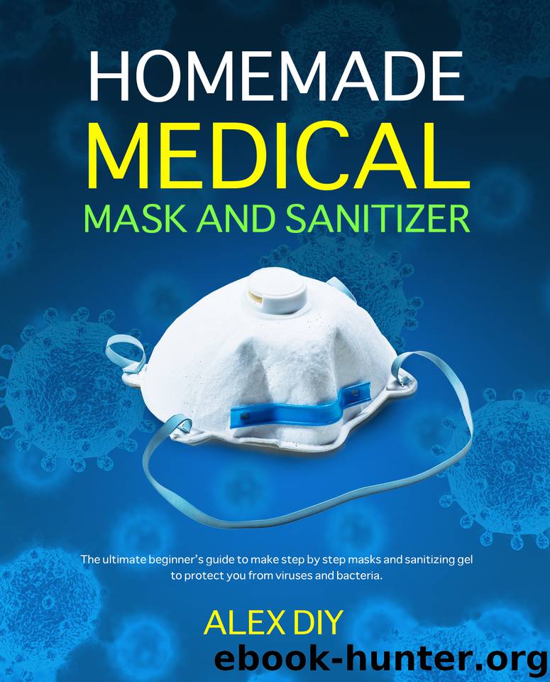 Homemade Medical Mask and Sanitizer: The ultimate beginner’s guide to make step by step masks and sanitizing gel to protect you from viruses and bacteria. by Diy Alex