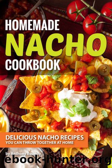 Homemade Nacho Cookbook: Delicious Nacho Recipes You Can Throw Together at Home by Anthony Boundy