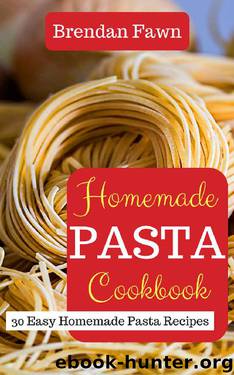 Homemade Pasta Cookbook: 30 Easy Homemade Pasta Recipes by Brendan Fawn