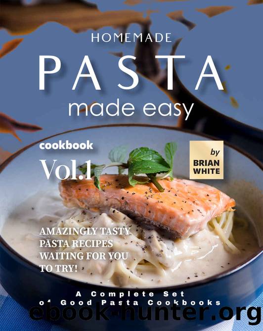 Homemade Pasta Made Easy Cookbook â Vol.1: Amazingly Tasty Pasta Recipes Waiting for You to Try! by Brian White