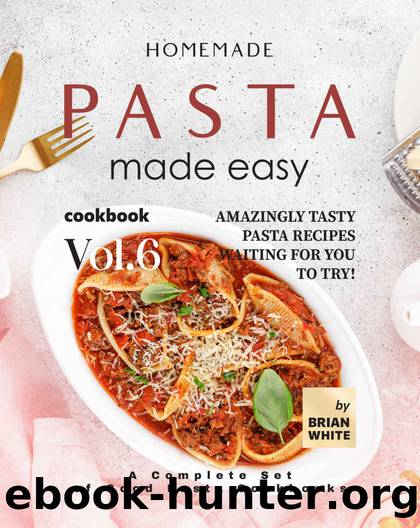 Homemade Pasta Made Easy Cookbook â Vol.6: Amazingly Tasty Pasta Recipes Waiting for You to Try! by Brian White