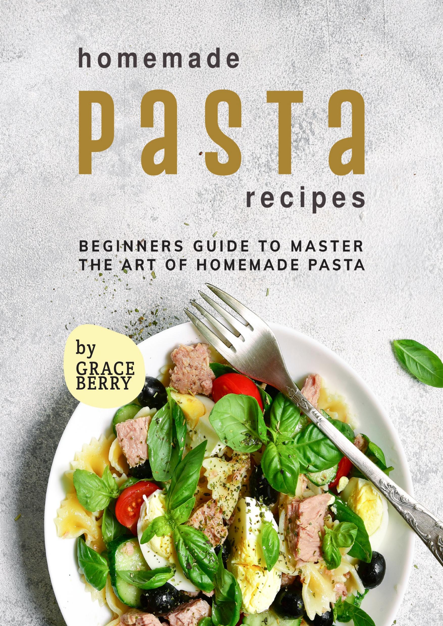 Homemade Pasta Recipes: Beginners Guide to Master the Art of Homemade Pasta by Berry Grace