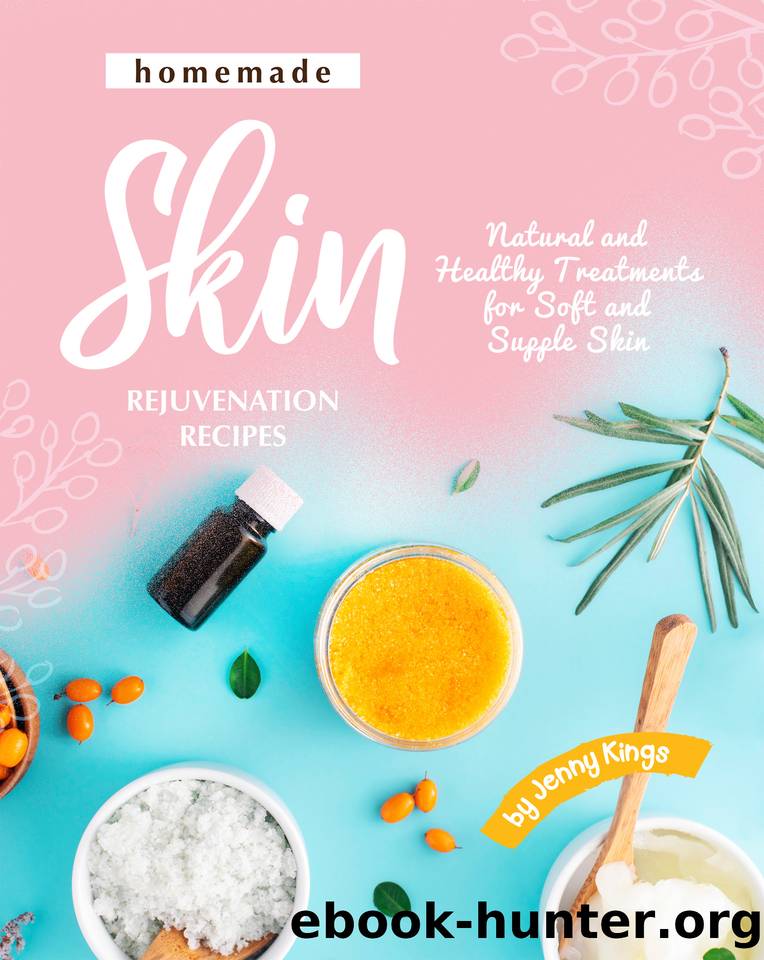 Homemade Skin Rejuvenation Recipes: Natural and Healthy Treatments for Soft and Supple Skin by Jenny Kings