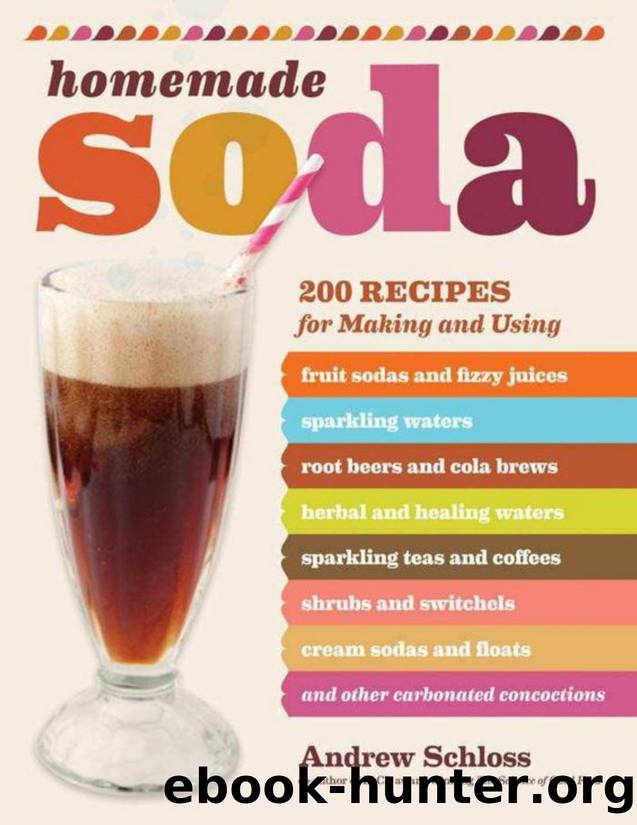 Homemade Soda: 200 Recipes for Making \& Using Fruit Sodas \& Fizzy Juices, Sparkling Waters, Root Beers \& Cola Brews, Herbal \& Healing Waters, ... \& Floats, \& Other Carbonated by Schloss Andrew