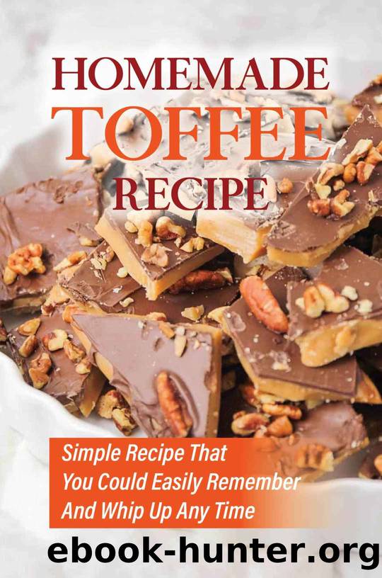 Homemade Toffee Recipe: Simple Recipe That You Could Easily Remember And Whip Up Any Time by Casandra Angelico