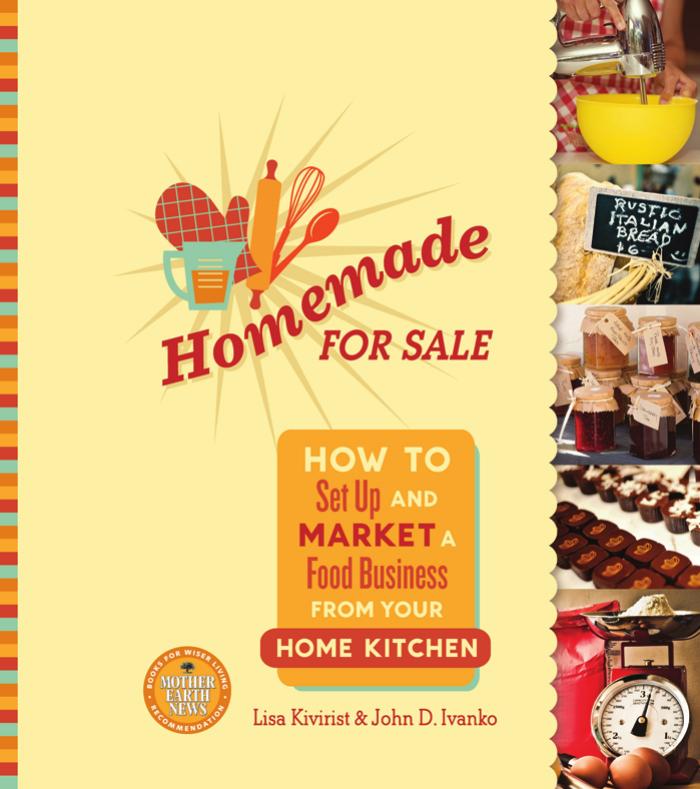 Homemade for Sale : How to Set up and Market a Food Business From Your Home Kitchen by Lisa Kivirist and John D. Ivanko