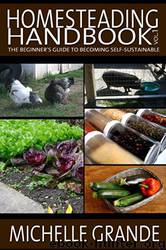 Homesteading Handbook Vol. 1: The Beginner's Guide to Becoming Self-Sustainable by Michelle Grande