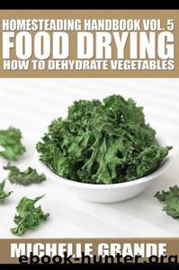 Homesteading Handbook Vol. 5 Food Drying: How to Dry Vegetables by Michelle Grande