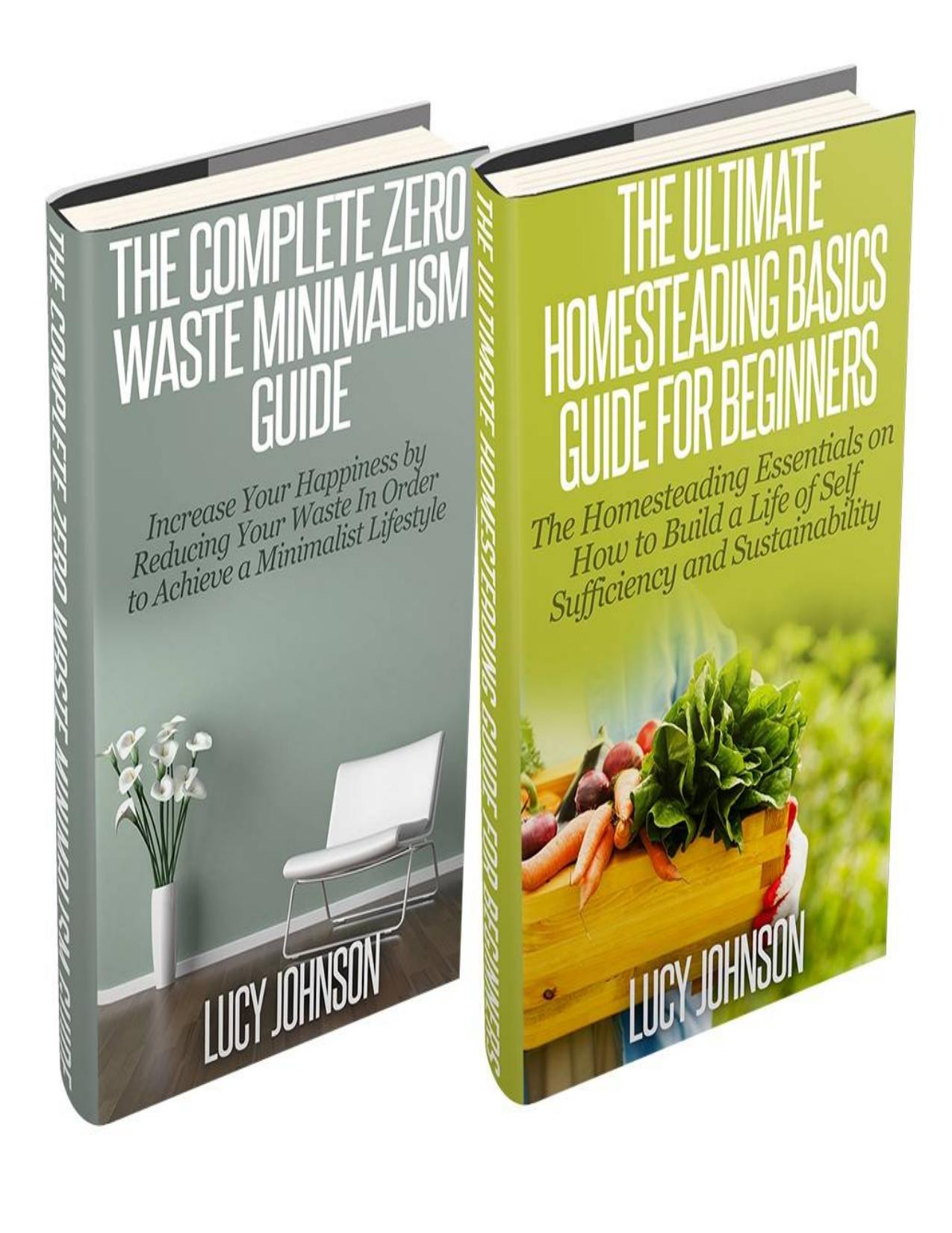 Homesteading: Minimalism: Sustainable Living - Learn How to Build a Life of Self Sufficiency; Minimalist Living - Learn How to Simplify & Declutter Your ... decluttering, simple living, clutter free) by Lucy Johnson