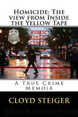 Homicide: The View from Inside the Yellow Tape: A True Crime Memoir by Cloyd Steiger