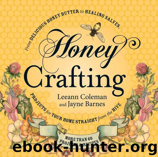 Honey Crafting: From Delicious Honey Butter to Healing Salves, Projects for Your Home Straight from the Hive by Leeann Coleman & Jayne Barnes
