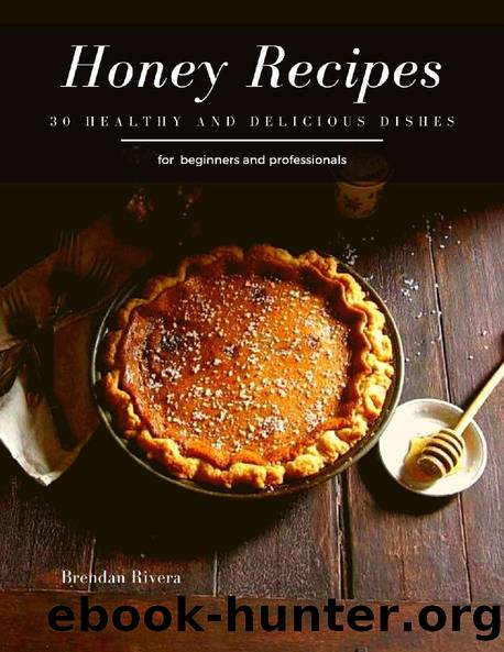 Honey Recipes: 30 healthy and delicious dishes by Brendan Rivera