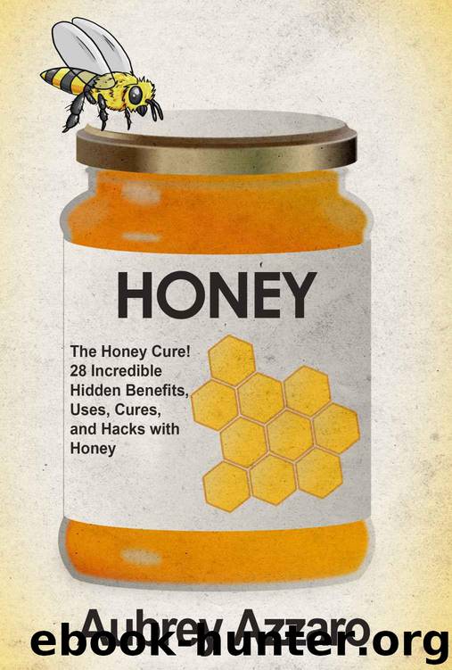 Honey: The Honey Cure! 28 Incredible Hidden Benefits, Uses, Cures and Hacks with Honey (Allergy Relief - Natural Cures - Home Remedies - Herbal Treatments) by Azzaro Aubrey
