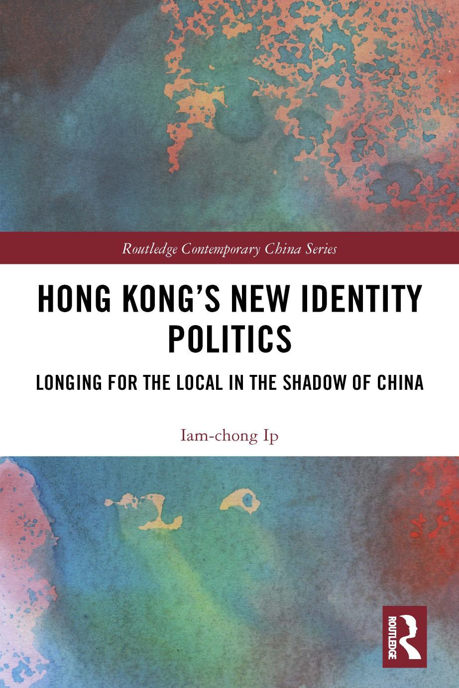 Hong Kong's New Identity Politics: Longing for the Local in the Shadow of China by Iam-chong Ip