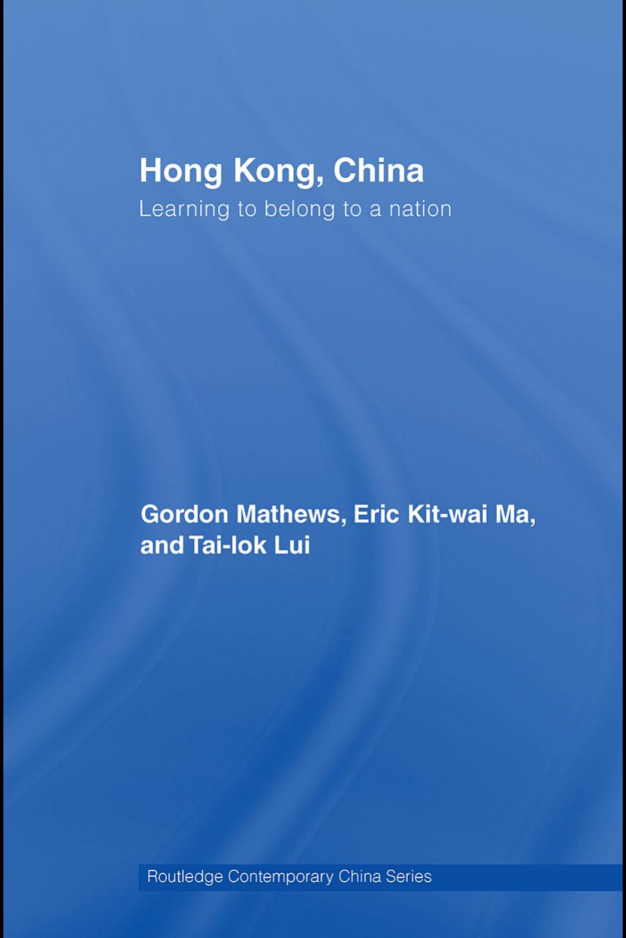 Hong Kong, China: Learning to Belong to a Nation (Routledge Contemporary China Series) by Gordon Mathews