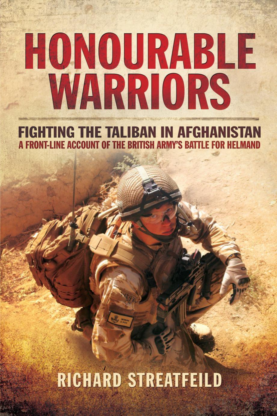Honourable Warriors: Fighting the Taliban in Afghanistan - A Front-line Account of the British Armyâs Battle for Helmand by Richard Streatfeild