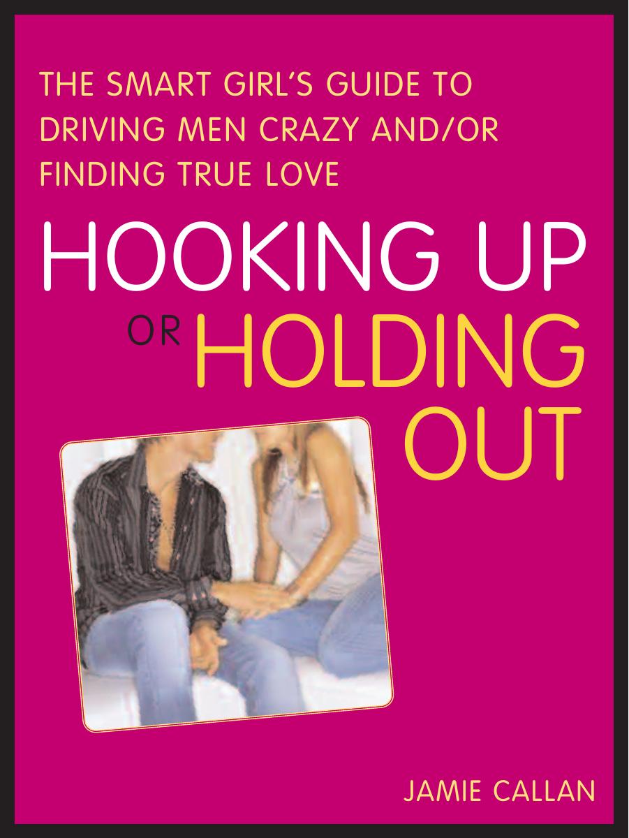 Hooking Up or Holding Out: The Smart Girl's Guide to Driving Men Crazy and/or Finding True Love by Jamie Callan