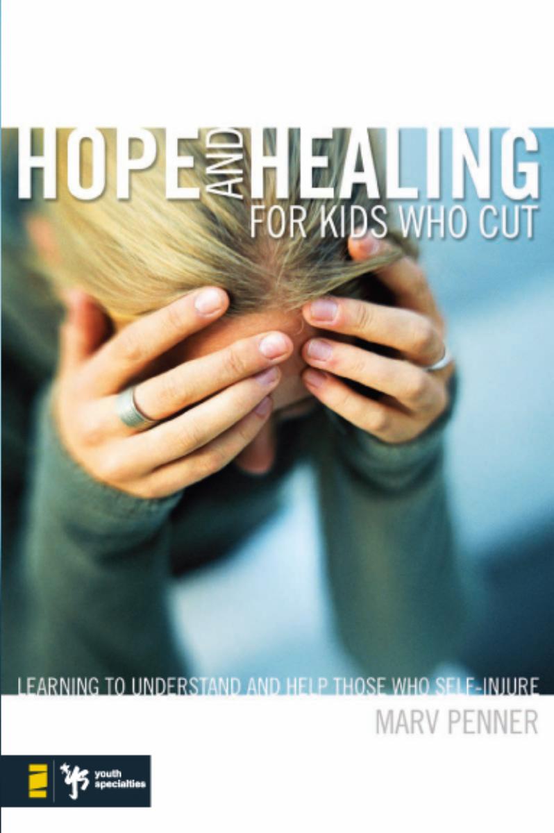 Hope and Healing for Kids Who Cut: Learning to Understand and Help Those Who Self-Injure (Youth Specialties) by Marv Penner