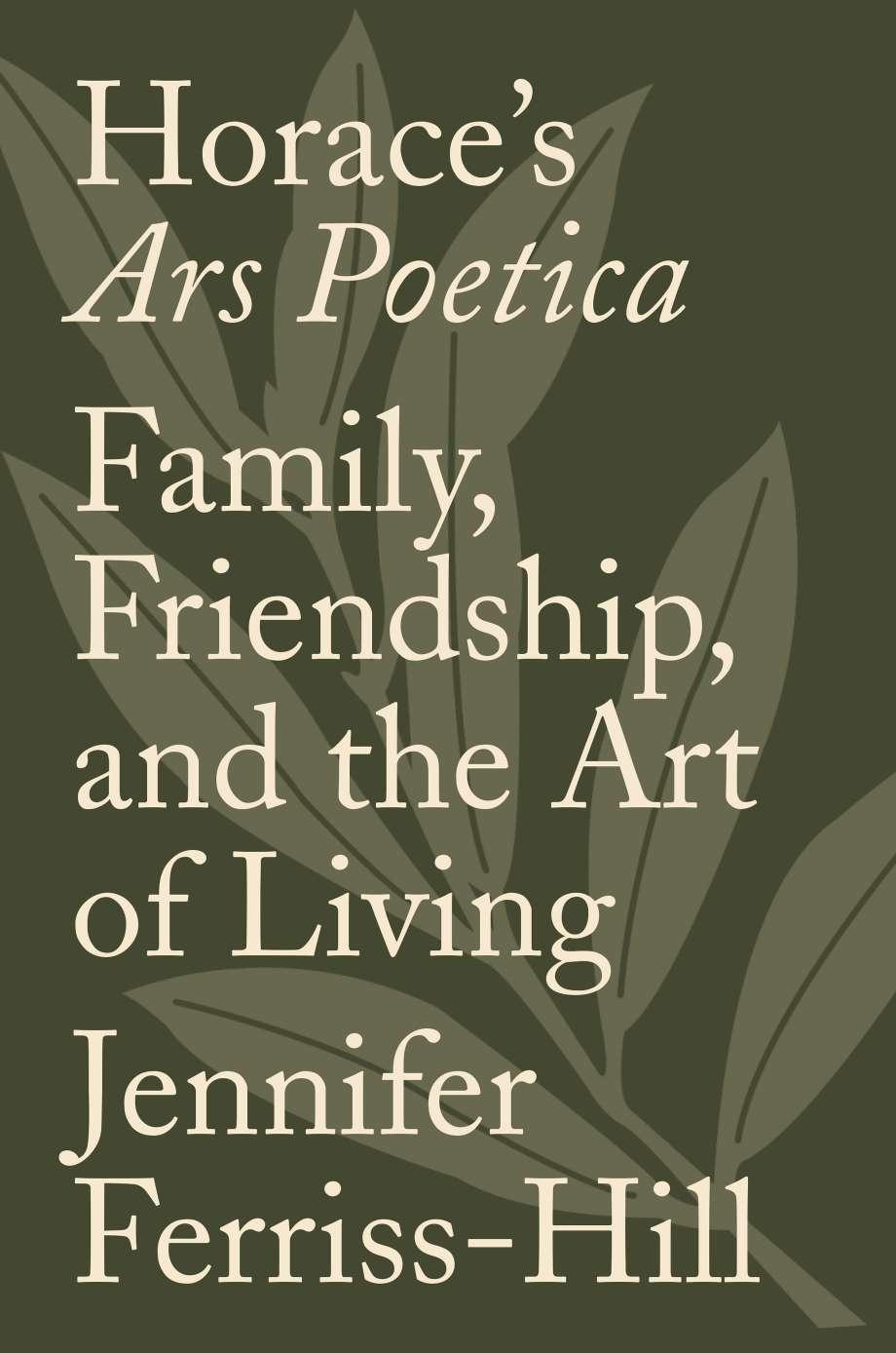 Horace's Ars Poetica: Family, Friendship, and the Art of Living by Jennifer Ferriss-Hill