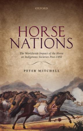 Horse Nations: The Worldwide Impact of the Horse on Indigenous Societies Post-1492 by Peter Mitchell
