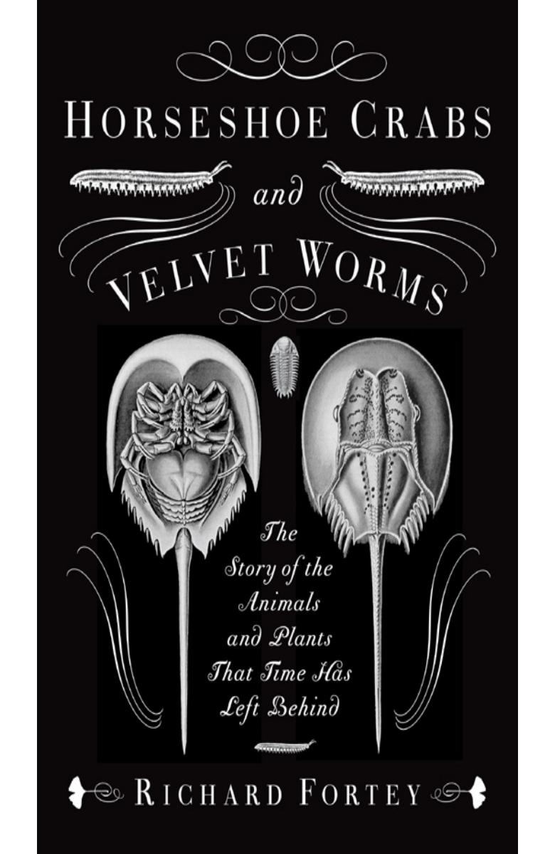Horseshoe Crabs and Velvet Worms: The Story of the Animals and Plants That Time Has Left Behind by Richard Fortey