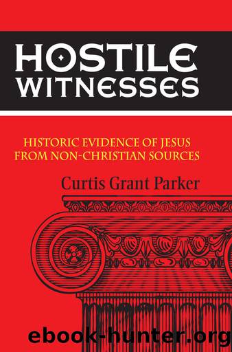 Hostile Witnesses: Historic Evidence of Jesus From Non-Christian Sources by Curtis Parker