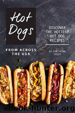 Hot Dogs from Across the USA: Discover the Hottest Hot Dog Recipes by Christina Tosch