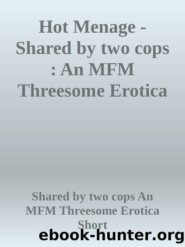 Hot Menage - Shared by two cops : An MFM Threesome Erotica Short by unknow