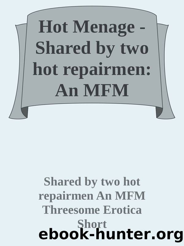 Hot Menage - Shared by two hot repairmen: An MFM Threesome Erotica Short by unknow