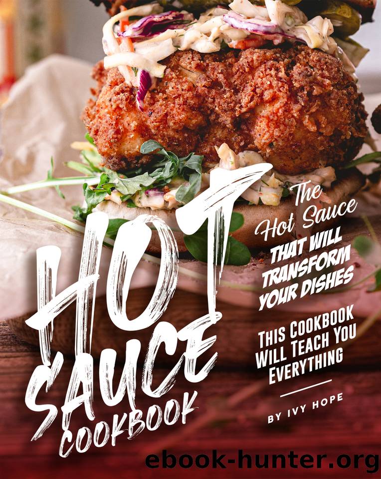 Hot Sauce Cookbook: The Hot Sauce That Will Transform Your Dishes - This Cookbook Will Teach You Everything by Hope Ivy