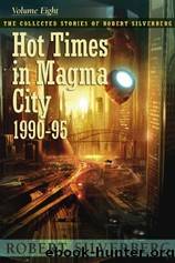 Hot Times in Magma City: The Collected Stories of Robert Silverberg, Volume Eight by Silverberg Robert