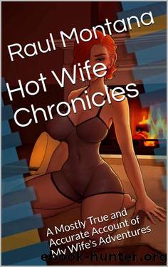Hot Wife Chronicles: A Mostly True and Accurate Account of My Wife's Adventures by Raul Montana