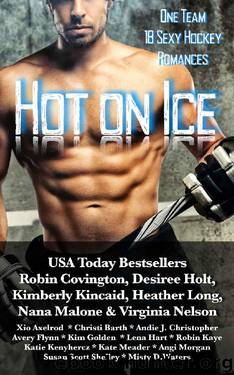 Hot on Ice: A Hockey Romance Anthology by Avery Flynn & Robin Covington & Desiree Holt & Kimberly Kincaid & Nana Malone & Virginia Nelson & Xio Axelrod & Angi Morgan & Robin Kaye & Kate Meader & Misty D. Waters & Kim Golden & Lena Hart & Katie Kenyhercz & Christi Barth & Andie J. Christopher & Heather Long & Susan Scott Shelley