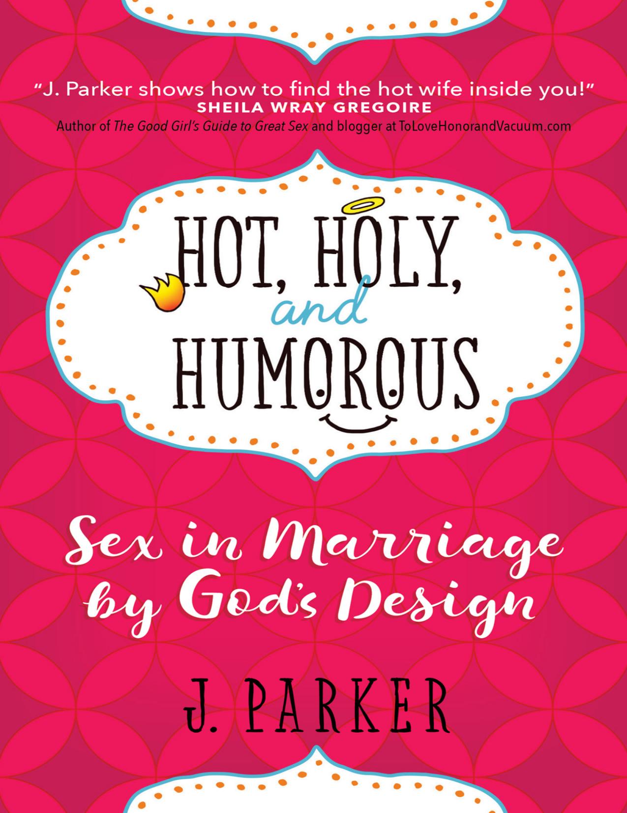 Hot, Holy, and Humorous: Sex in Marriage by God's Design by J. Parker