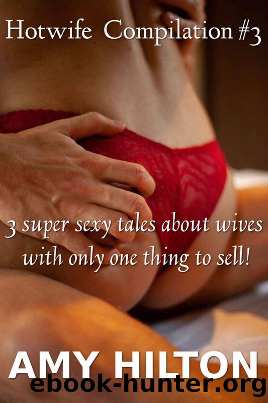 Hotwife Compilation # 3: 3 super sexy tales about wives with only one thing to sell! by Amy Hilton